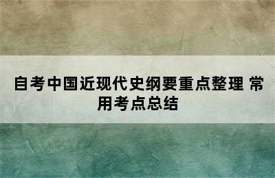 自考中国近现代史纲要重点整理 常用考点总结